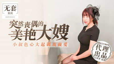 91 Chinese Madou Unprotected Series Suddenly widowed beautiful sister-in-law Wu Mengmeng&#039;s uncle was very lustful and teased her for sex