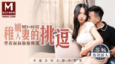 91 Domestic Madou MD0132 The teasing of a young wife secretly having sex behind her uncle’s back Su Chang