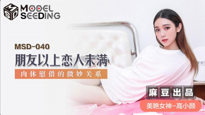 Madou Media Films.MSD-040. Gao Xiaoyan. More than friends but less than lovers. The subtle relationship of physical comfort