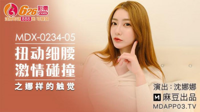 Madou Media Pictures.MDX-0234-05. Shen Nana. Twisting her slender waist and passionately colliding with her, the touching touch