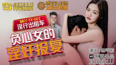 Madou Media Films.MKY-TX-002.Lin Qiantong.Sexual Taxi.The Revenge of the Unfaithful Woman