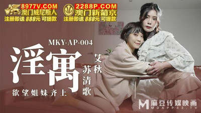 Madou Media Films.MKY-AP-004.Ai Qiu Su Qingge.Lustful Apartment.Sisters of Desire