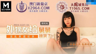 Madou Media Films.MDX-0241-04.Yue Kelan.Promiscuous Family Record.Niece Cried Because of Her Uncle&#039;s Fuck