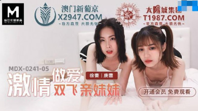 Madou Media Films.MDX-0241-05.Xu Lei and Tang Fei. Passionate sex with their younger sister