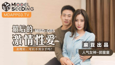 Madou Media Films. MSD-085. Guo Tongtong. The last passionate sex. Good performance. Can we not break up?