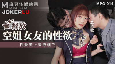 Madou Media Films.MPG-014.Su Qingge.Sex first, love juice flying.Release the sexual desire of the stewardess girlfriend