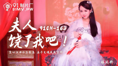 91 Studio.91CM-163.Lin Fengjiao. Madam, please forgive me. The unfaithful man killed his wife for his mistress. His wife&#039;s ghost is asking for her life every night.