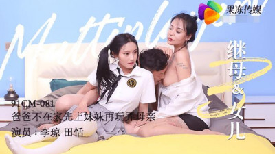 Jelly Media 91CM-081 Stepmother and daughter three Tian Tian Li Qiong Dad is not at home first to play with the sister and then play with the mother