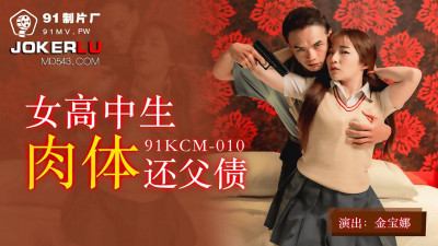 91 Studios.91KCM-010. Jin Baona. Female high school student repays her father&#039;s debt with her body