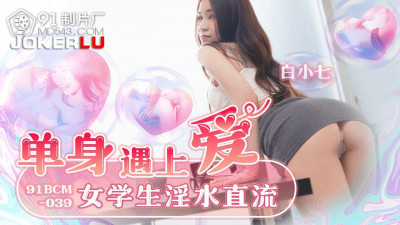 91 Studio.91BCM-039.Bai Xiaoqi.Single girl meets love and her pussy is dripping with juice