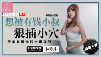Peach Video Media. PME-051. Lin Qiner. Wants to be fucked hard by her rich uncle. The gold-digger screams with excitement when being fucked