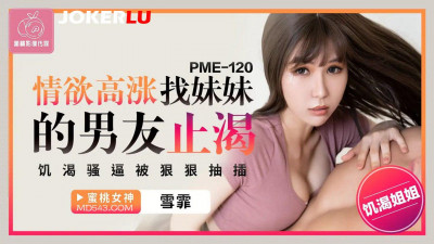 Peach Image Media. PME-120. Xue Fei. The desire is rising and she is looking for her sister&#039;s boyfriend to quench her thirst. The thirsty pussy is violently pumped