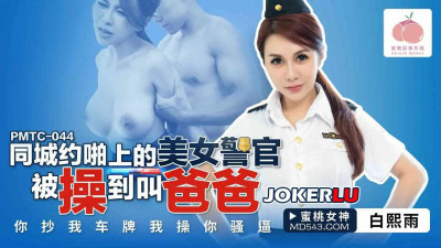 PMTC-044. Bai Xiyu. The beautiful police officer who was hooking up with someone in the same city was fucked so hard that she called him daddy