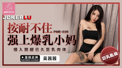 Peach Video Media. PME-039. Wu Qianqian. Can&#039;t help but force the big breasted stepmother. Insert the long-coveted big breasts body