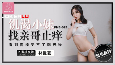 Peach Video Media. PME-029. Lin Manyun. The thirsty little sister seeks her brother to relieve her itch. She can&#039;t stand seeing the cock and wants to be fucked