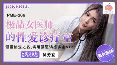 Peach Image Media. PME-266. Wu Fangyi. The best female doctor&#039;s sex clinic. Under the guise of an examination. Useful sluts to seduce wealthy VIPs