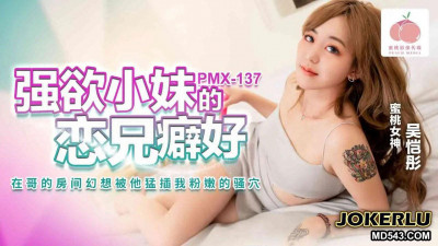 Peach Video Media.PMX-137. Wu Kaitong. The brother-loving fetish of lusting after a younger sister. I fantasize about him penetrating my pink and lazy cunt in my brother’s room.