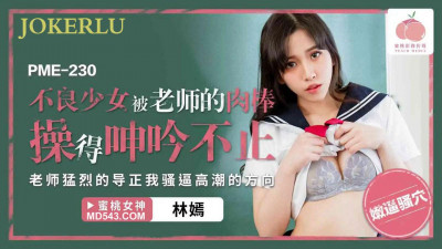 Peach Video Media. PME-230. Lin Yan. The bad girl was fucked by the teacher&#039;s cock and moaned non-stop. The teacher violently corrected the direction of my cunt&#039;s orgasm