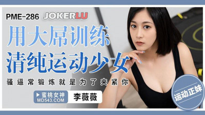 Peach Image Media. PME-286. Li Weiwei. Use a big dick to train a pure sports girl. The slut is often trained just to clamp you