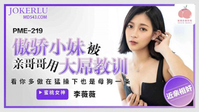 Peach Video Media. PME-219. Li Weiwei. The arrogant little sister was taught a lesson by her brother with his big dick. See how arrogant you are, you are still a bitch under the hard fuck