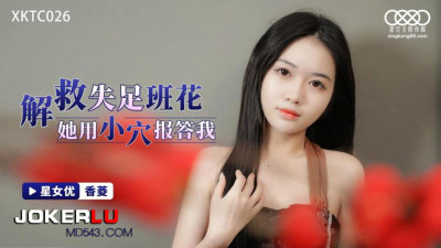 Starry Sky Unlimited Media.XKTC026.Xiangling.Rescue the fallen class beauty and she repays me with her pussy