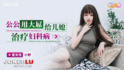 Starry Sky Unlimited Media.XKG148.Xiao Ye.Father-in-law uses big dick to treat gynecological diseases for daughter-in-law