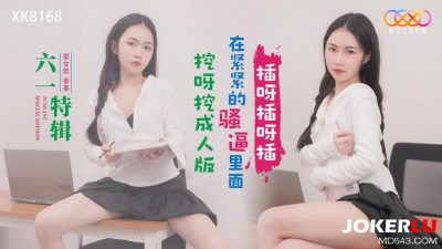 Starry Sky Unlimited Media.XK8168.Xiangling.Children&#039;s Day Special.Dig and dig adult version.Insert and insert in the tight pussy